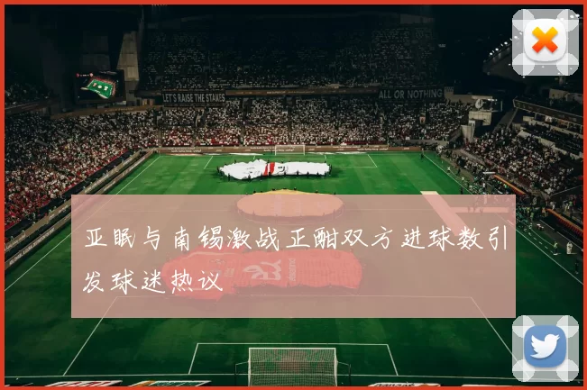 亚眠与南锡激战正酣双方进球数引发球迷热议