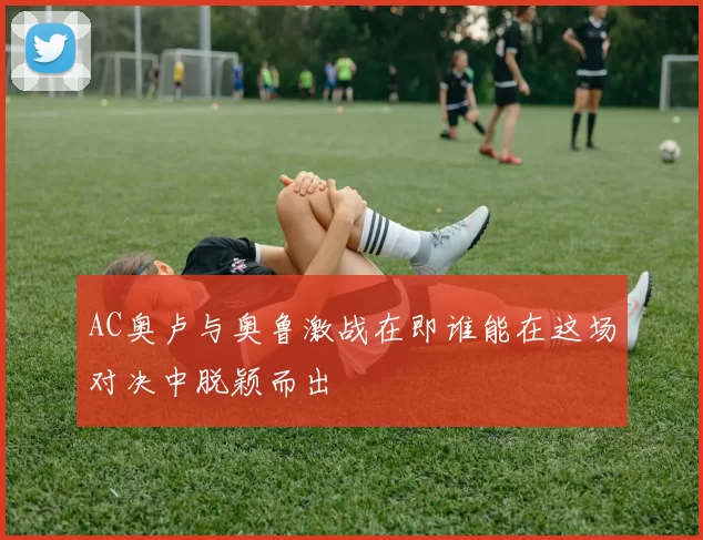 AC奥卢与奥鲁激战在即谁能在这场对决中脱颖而出