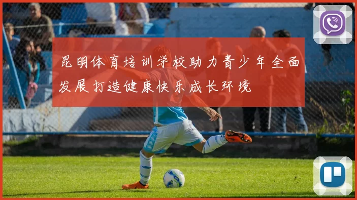 昆明体育培训学校助力青少年全面发展打造健康快乐成长环境