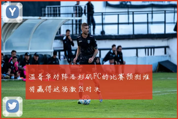 温哥华对阵洛杉矶FC的比赛预测谁将赢得这场激烈对决