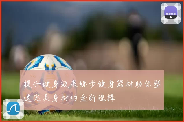 提升健身效果锐步健身器材助你塑造完美身材的全新选择