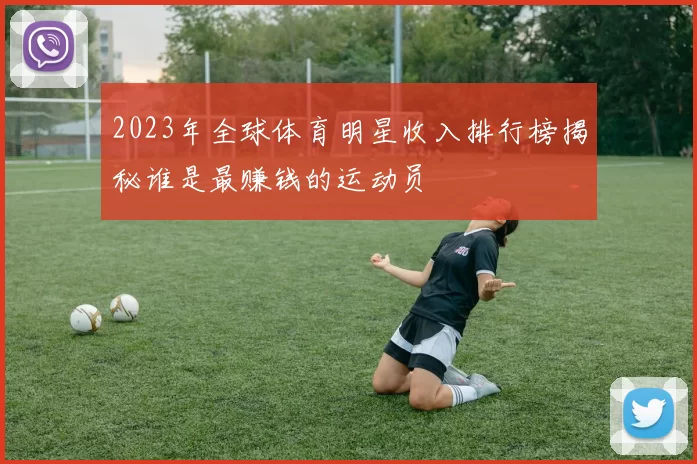 2023年全球体育明星收入排行榜揭秘谁是最赚钱的运动员